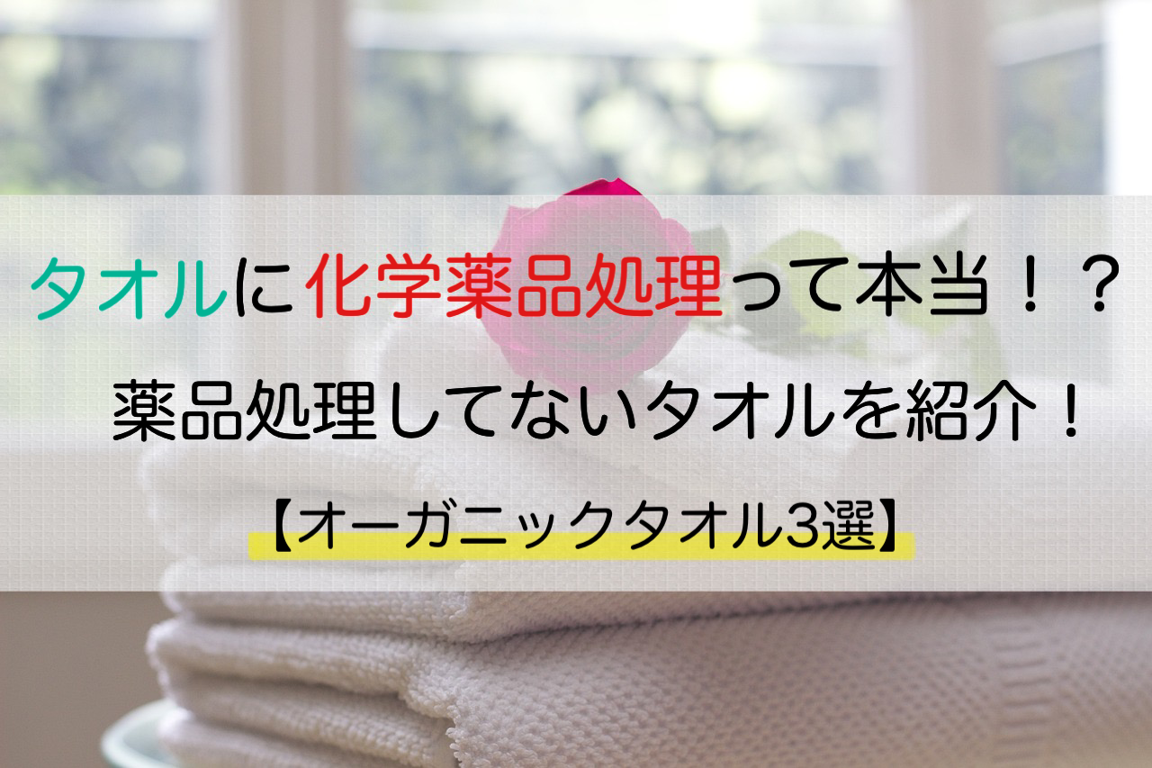 タオルに化学薬品処理⁉︎薬品処理がされていないタオルを紹介!【オーガニックタオル3選】
